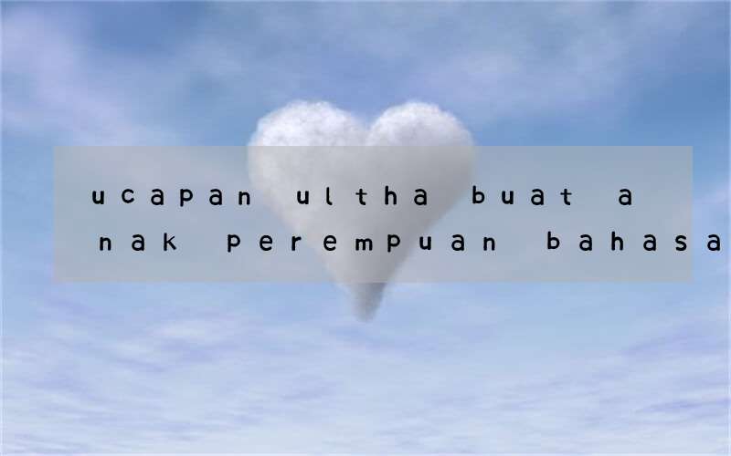 ucapan ultha buat anak perempuan bahasa inggris dan arti